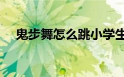 鬼步舞怎么跳小学生版（鬼步舞怎么跳）