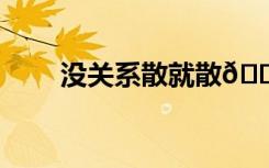 没关系散就散