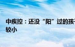 中疾控：还没“阳”过的孩子和老人再出现感染的可能性比较小