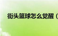 街头篮球怎么觉醒（街头篮球怎么结婚）