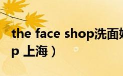 the face shop洗面奶好用吗（the face shop 上海）