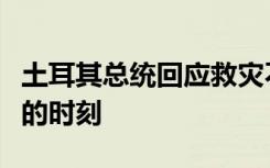 土耳其总统回应救灾不力：这是一个需要团结的时刻