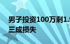 男子投资100万剩1.99万 法院判了：赔偿约三成损失