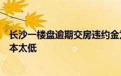 长沙一楼盘逾期交房违约金为日十万分之一，业主：违约成本太低