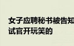 女子应聘秘书被告知做老板女友 负责人：面试官开玩笑的