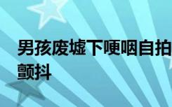 男孩废墟下哽咽自拍:不知会死会活 大地还在颤抖