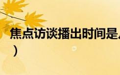 焦点访谈播出时间是几点（焦点访谈播出时间）