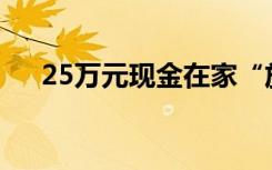 25万元现金在家“放霉了”，结果……