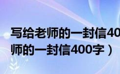 写给老师的一封信400字六年级毕业（写给老师的一封信400字）