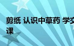剪纸 认识中草药 学交规 来看这里的开学第一课