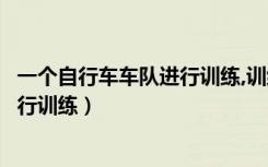 一个自行车车队进行训练,训练时所有队员（一个自行车队进行训练）