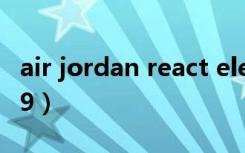 air jordan react elevation（air jordan xx9）