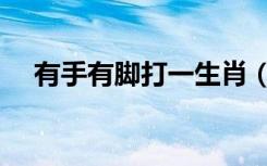 有手有脚打一生肖（有手有脚打一生肖）