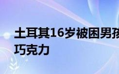 土耳其16岁被困男孩见到救援人员提出想吃巧克力