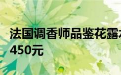 法国调香师品鉴花露水：赞味道很美妙，要卖450元