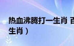 热血沸腾打一生肖 百度网盘（热血沸腾打一生肖）