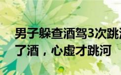 男子躲查酒驾3次跳河血检结果为0：前晚喝了酒，心虚才跳河