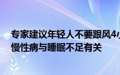 专家建议年轻人不要跟风4小时睡眠法：无科学依据，多种慢性病与睡眠不足有关