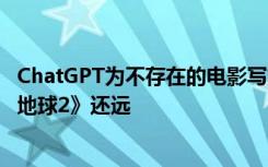 ChatGPT为不存在的电影写文案秒杀诸多影片！但离《流浪地球2》还远