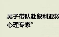 男子带队赴叙利亚救援 除医护人员外还有“心理专家”