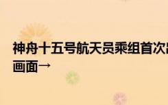 神舟十五号航天员乘组首次出舱活动完成了哪些任务？现场画面→