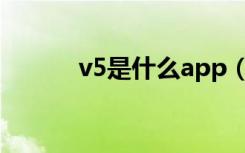 v5是什么app（v5是什么意思）