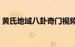 黄氏地域八卦奇门视频（黄氏地域八卦奇门）