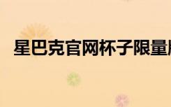 星巴克官网杯子限量版（星巴克杯子官网）