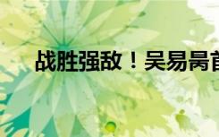 战胜强敌！吴易昺首次闯入巡回赛八强