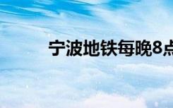 宁波地铁每晚8点后及节假日免费