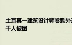 土耳其一建筑设计师卷款外逃被捕！经手大楼完全倒塌，约千人被困