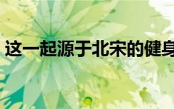 这一起源于北宋的健身术，“八段锦”火了！