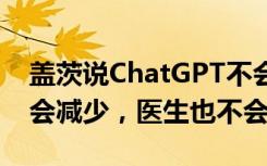 盖茨说ChatGPT不会威胁人类工作：教师不会减少，医生也不会
