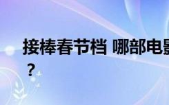 接棒春节档 哪部电影会成为情人节“爆款”？