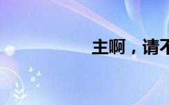 主啊，请不要抛弃我。