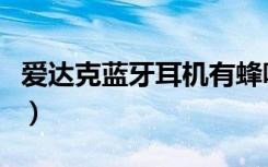 爱达克蓝牙耳机有蜂鸣器吗（爱达克蓝牙耳机）