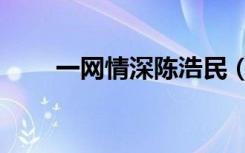 一网情深陈浩民（一网情深演员表）
