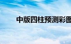 中版四柱预测彩图（中版四柱预测）
