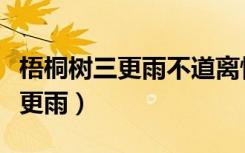 梧桐树三更雨不道离情正苦一叶叶（梧桐树三更雨）