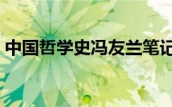 中国哲学史冯友兰笔记（中国哲学史冯友兰）