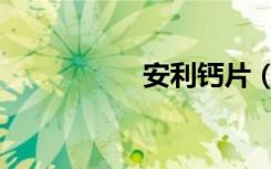 安利钙片（安利钙片）