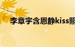 李章宇含恩静kiss照片（李章宇含恩静）