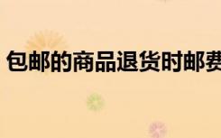 包邮的商品退货时邮费由谁负责（包邮水印）