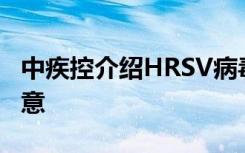 中疾控介绍HRSV病毒有关知识！这些事要注意