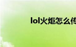 lol火炬怎么传递（lol火炬）