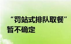 “罚站式排队取餐”会改吗？茶颜悦色回应：暂不确定