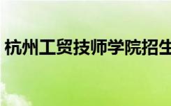杭州工贸技师学院招生（杭州工贸技师学院）
