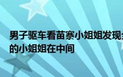男子驱车看苗寨小姐姐发现全是阿姨？景区回应：年轻漂亮的小姐姐在中间