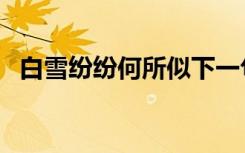 白雪纷纷何所似下一句（白雪纷纷何所似）