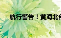 航行警告！黄海北部海域进行实弹射击